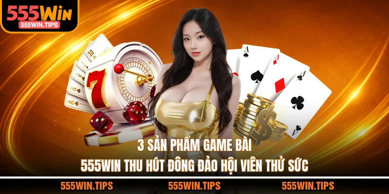 3 sản phẩm game bài 555WIN thu hút đông đảo hội viên thử sức