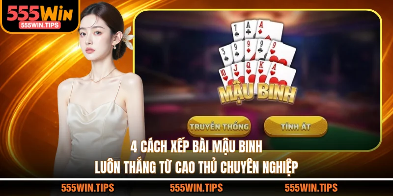 4 Cách Xếp Bài Mậu Binh Luôn Thắng Từ Cao Thủ Chuyên Nghiệp