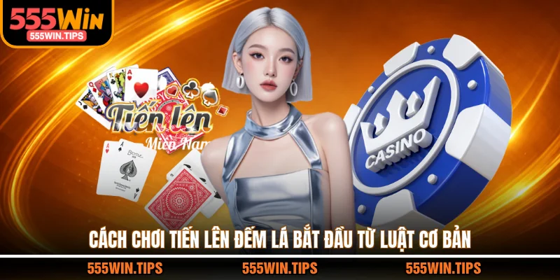 Cách chơi tiến lên đếm lá bắt đầu từ luật cơ bản