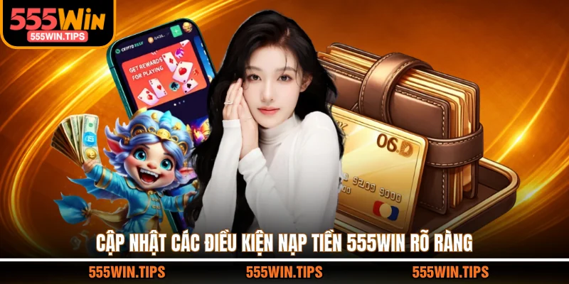Cập nhật các điều kiện nạp tiền 555WIN rõ ràng