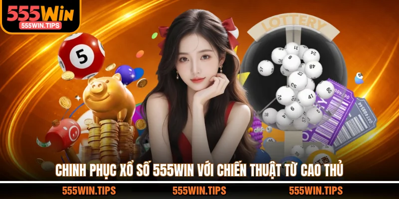 Chinh phục xổ số 555WIN với chiến thuật từ cao thủ