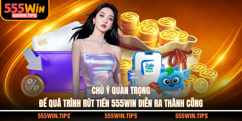 Chú ý quan trọng để quá trình rút tiền 555WIN diễn ra thành công