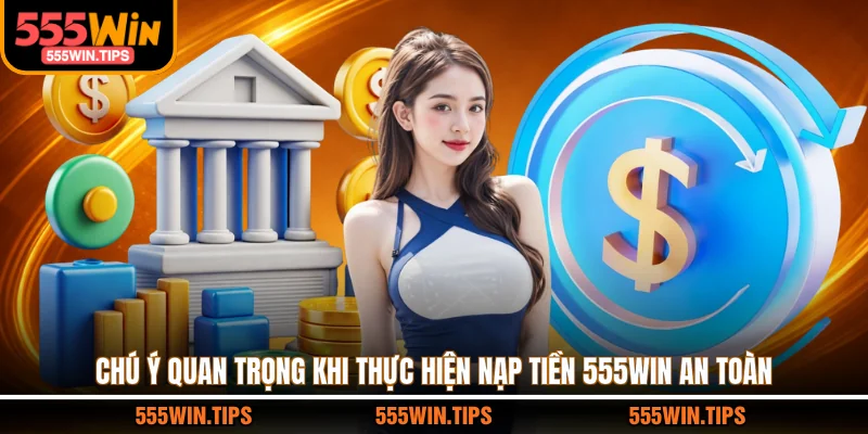 Chú ý quan trọng khi thực hiện nạp tiền 555WIN an toàn