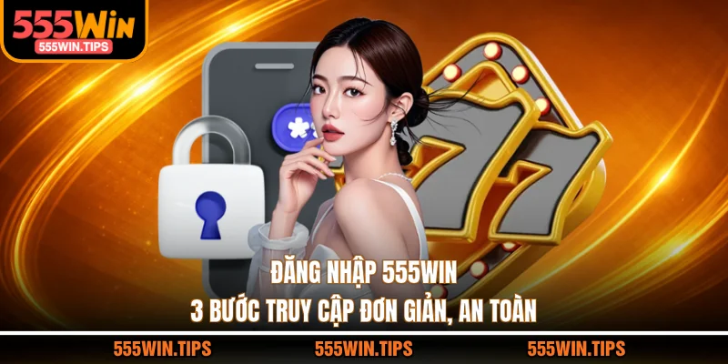 Đăng Nhập 555WIN - 3 Bước Truy Cập Đơn Giản, An Toàn