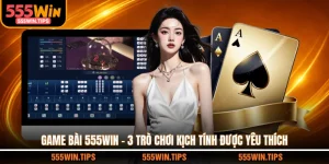Game Bài 555WIN - 3 Trò Chơi Kịch Tính Được Yêu Thích