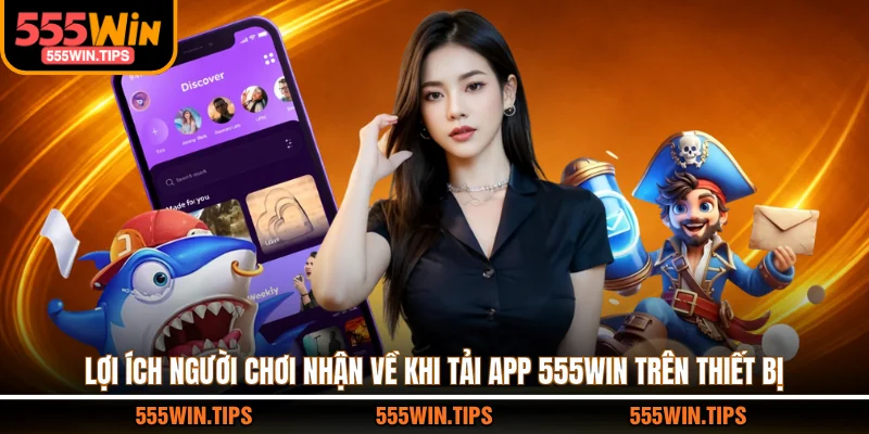 Lợi ích người chơi nhận về khi tải app 555WIN trên thiết bị