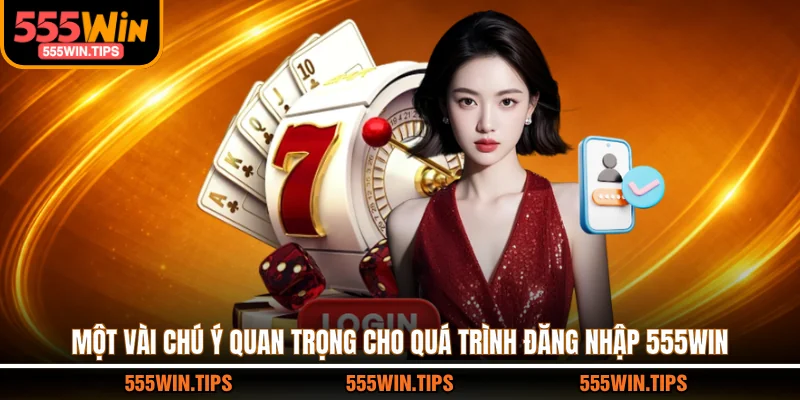 Một vài chú ý quan trọng cho quá trình đăng nhập 555WIN