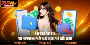 Nạp Tiền 555WIN - Top 4 Phương Pháp Giao Dịch Phổ Biến 2026