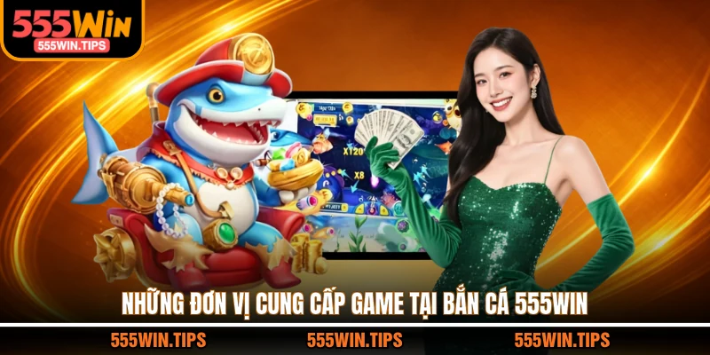 Những đơn vị cung cấp game tại bắn cá 555WIN