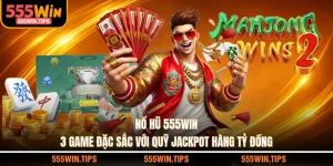 Nổ Hũ 555WIN - 3 Game Đặc Sắc Với Quỹ Jackpot Hàng Tỷ Đồng