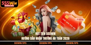Rút Tiền 555WIN - Hướng Dẫn Nhận Thưởng An Toàn 2026