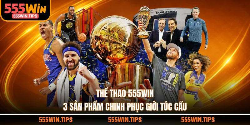Thể Thao 555WIN - 3 Sản Phẩm Chinh Phục Giới Túc Cầu