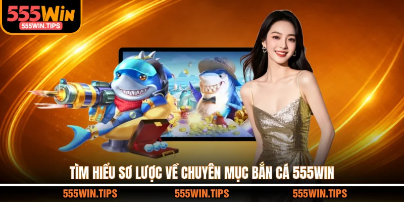 Tìm hiểu sơ lược về chuyên mục bắn cá 555WIN