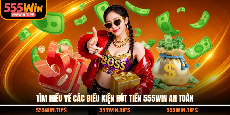 Tìm hiểu về các điều kiện rút tiền 555WIN an toàn