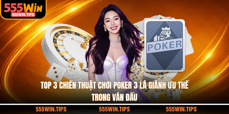 Top 3 Chiến Thuật Chơi Poker 3 Lá Giành Ưu Thế Trong Ván Đấu