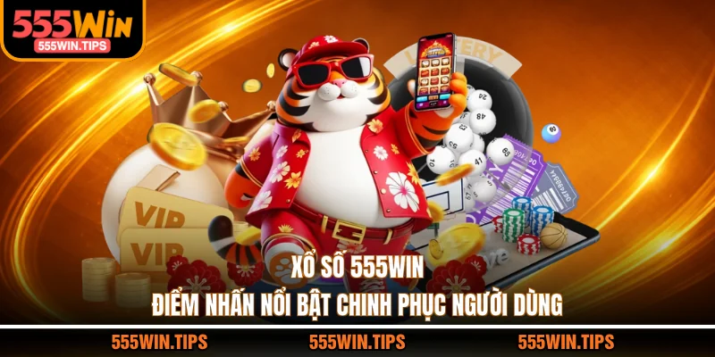 Xổ Số 555WIN - Điểm Nhấn Nổi Bật Chinh Phục Người Dùng